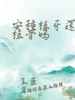 安种植牙还需要植骨吗