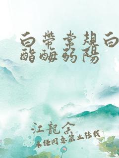 白带常规白细胞酯酶弱阳