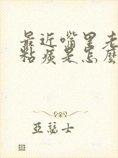 最近嘴里老是有粘痰是怎么回事