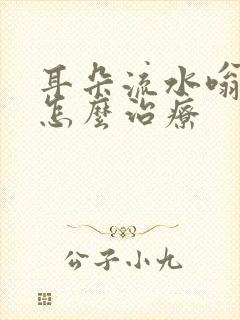 耳朵流水嗡嗡响怎么治疗