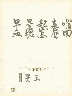 早晨起来嘴里有血块怎么回事