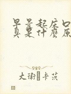 早晨起床口苦口臭是什么原因?怎么办