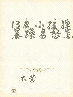 13岁小孩脾气暴躁易怒怎么办