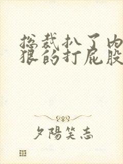 总裁扒了内裤狠狠的打屁股小说