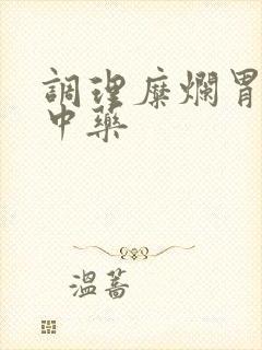 调理糜烂胃炎的中药