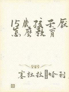 15岁孩子厌学怎么教育