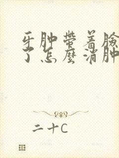 牙肿带着脸也肿了怎么消肿