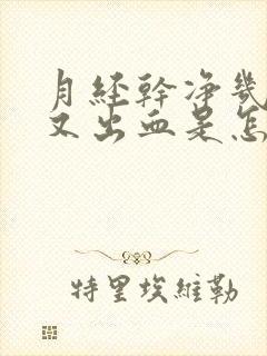 月经干净几天后又出血是怎么回事