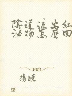 阴道流出红色分泌物怎么回事