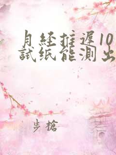 月经推迟10天试纸能测出来怀孕吗