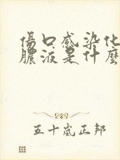 伤口感染化脓的脓液是什么