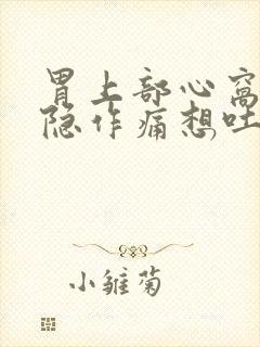 胃上部心窝处隐隐作痛想吐