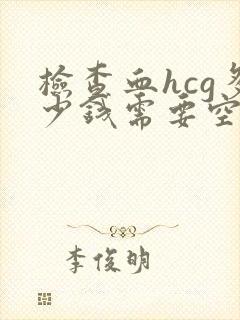 检查血hcg多少钱需要空腹吗