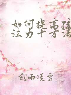 如何提高孩子专注力十方法