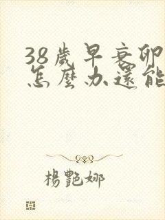 38岁早衰卵巢怎么办还能调整回来吗