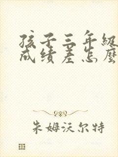 孩子三年级数学成绩差怎么才能提高