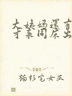 大姨妈还有六天才来同床出血