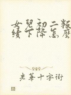 女儿初二叛逆成绩下降怎么办