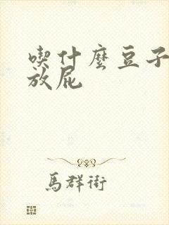 吃什么豆子容易放屁