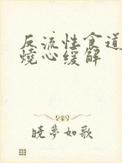 反流性食道发炎烧心缓解