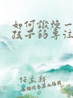 如何锻炼一年级孩子的专注力