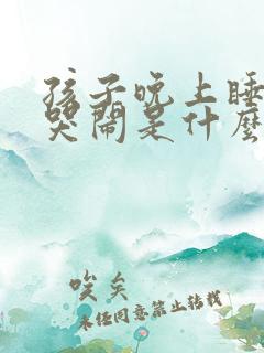 孩子晚上睡觉前哭闹是什么原因