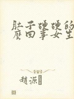 肚子硬硬的是怎么回事女生