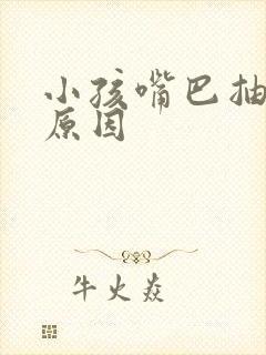 小孩嘴巴抽动的原因