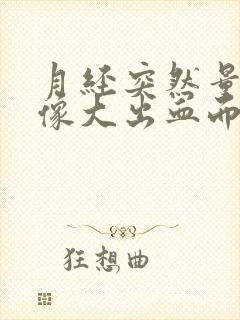 月经突然量大 像大出血而且伴有大血块