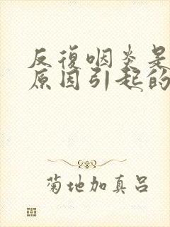 反复咽炎是什么原因引起的