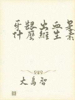 牙龈出血是缺乏什么维生素