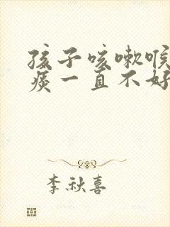 孩子咳嗽喉咙有痰一直不好怎么办