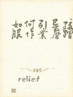 如何引导孩子克服作业磨蹭的毛病