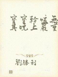 宝宝干咳无痰尤其晚上严重