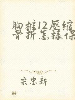胸椎12压缩性骨折怎样保守医治