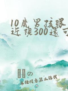 10岁男孩眼睛近视300还可以矫正吗
