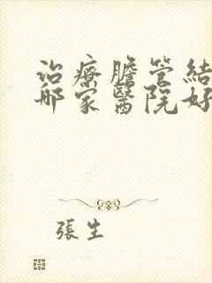 治疗胆管结石去哪家医院好