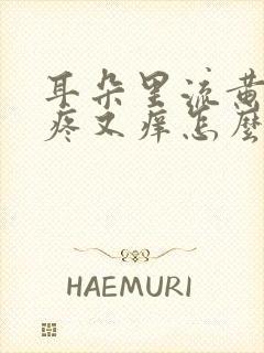 耳朵里流黄水又疼又痒怎么回事