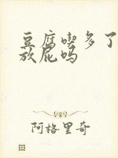 豆腐吃多了容易放屁吗