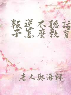 叛逆不听话的孩子怎么教育