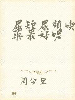 尿短尿频吃什么药最好呢