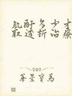 肌酐多少才要采取透析治疗