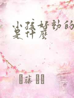 小孩好动的原因是什么