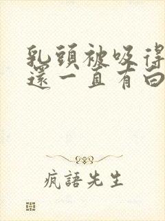 乳头被吸得凸起还一直有白色液体