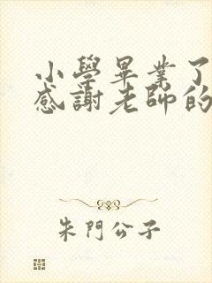 小学毕业了家长感谢老师的话简短