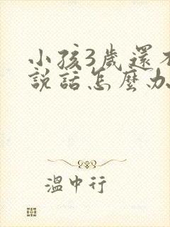 小孩3岁还不会说话怎么办