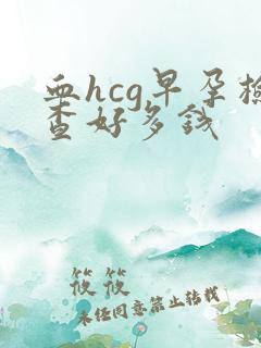 血hcg早孕检查好多钱