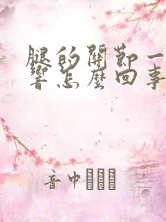 腿的关节一动就响怎么回事