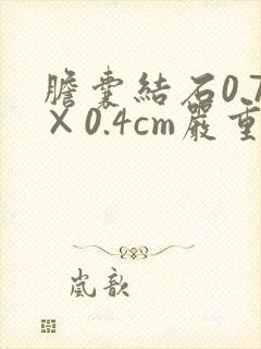 胆囊结石0.7×0.4cm严重吗