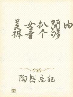 美女扒开内衣内裤看个够